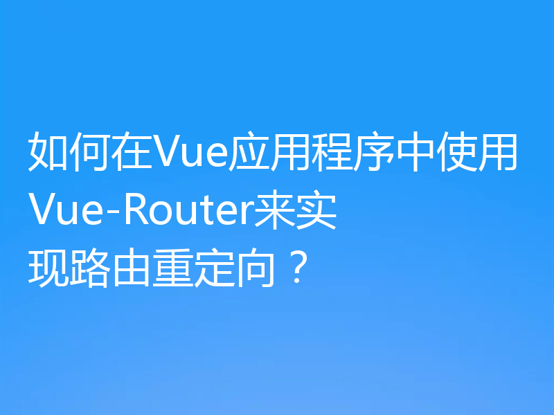 如何在Vue应用程序中使用Vue-Router来实现路由重定向？