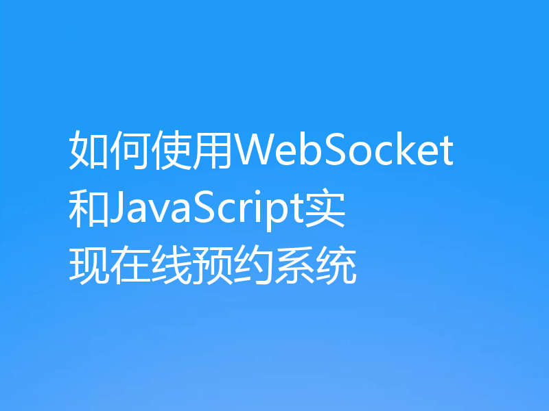 如何使用WebSocket和JavaScript实现在线预约系统