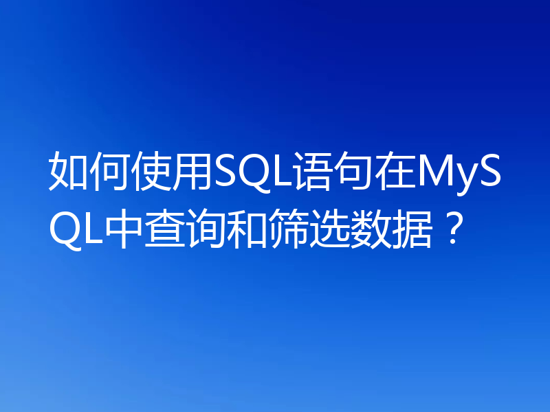 如何使用SQL语句在MySQL中查询和筛选数据？