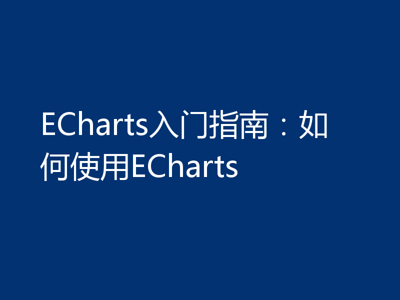 ECharts入门指南：如何使用ECharts