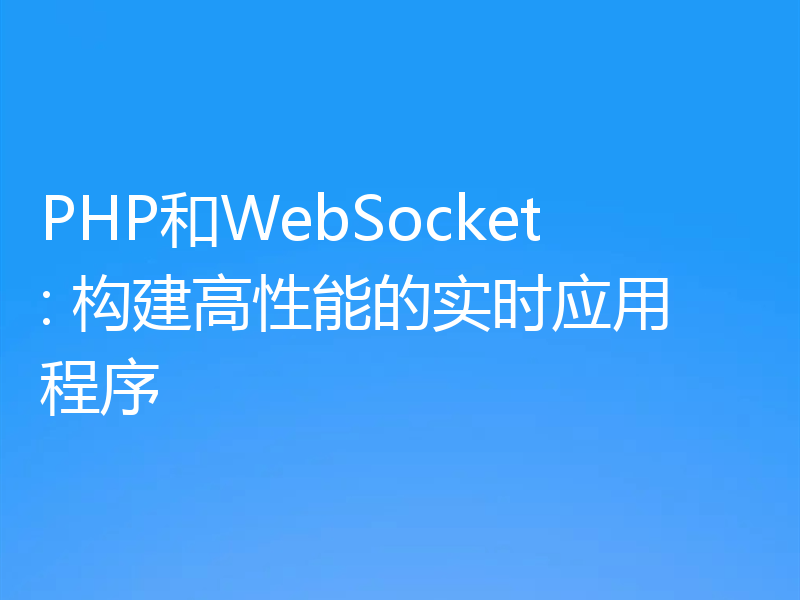 PHP和WebSocket: 构建高性能的实时应用程序