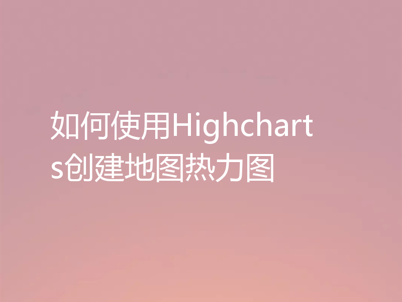 如何使用Highcharts创建地图热力图