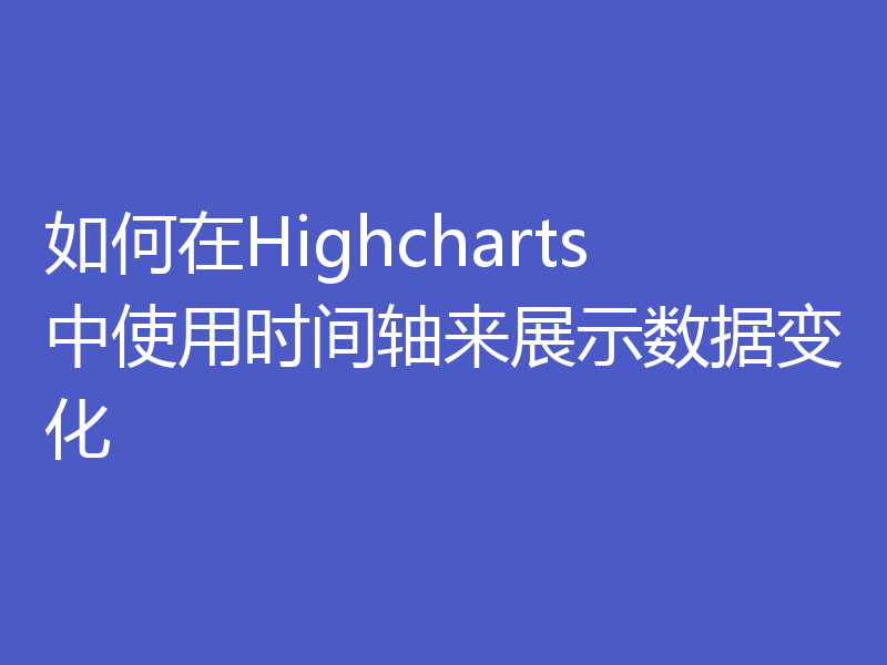 如何在Highcharts中使用时间轴来展示数据变化