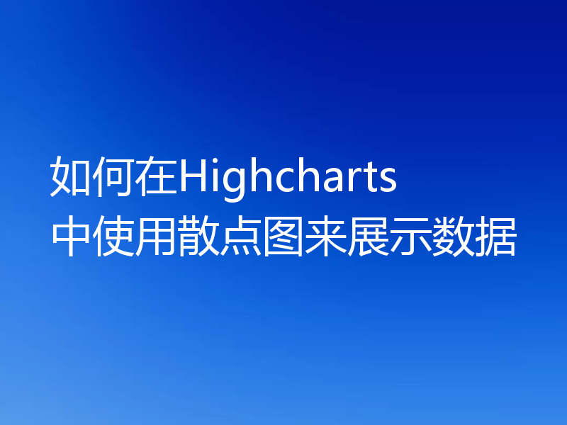 如何在Highcharts中使用散点图来展示数据