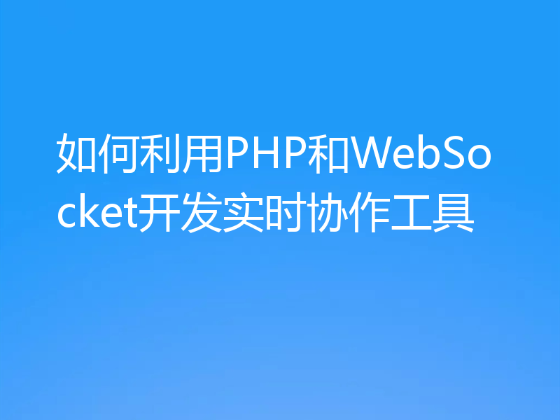 如何利用PHP和WebSocket开发实时协作工具