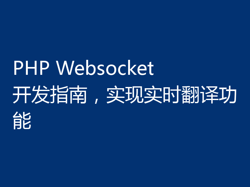 PHP Websocket开发指南，实现实时翻译功能