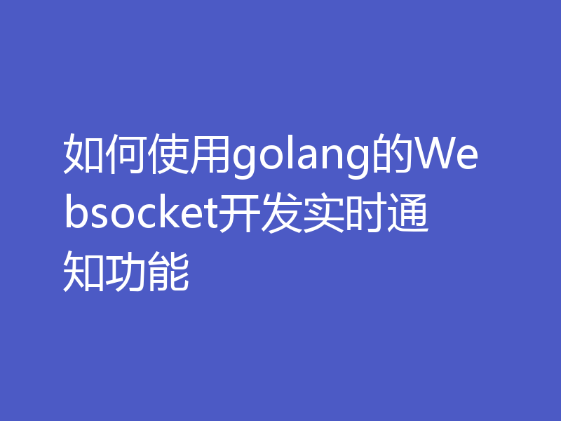 如何使用golang的Websocket开发实时通知功能