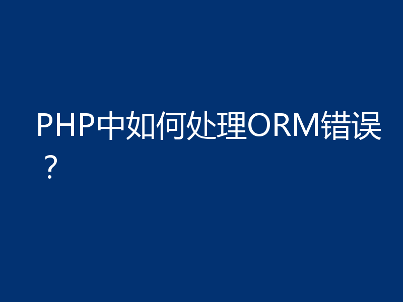 PHP中如何处理ORM错误？