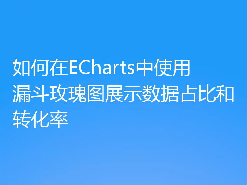 如何在ECharts中使用漏斗玫瑰图展示数据占比和转化率