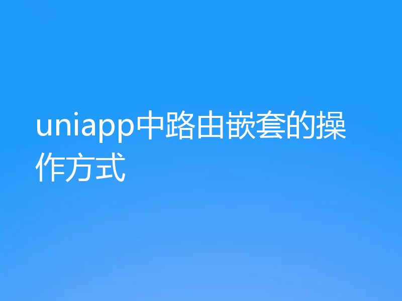 uniapp中路由嵌套的操作方式