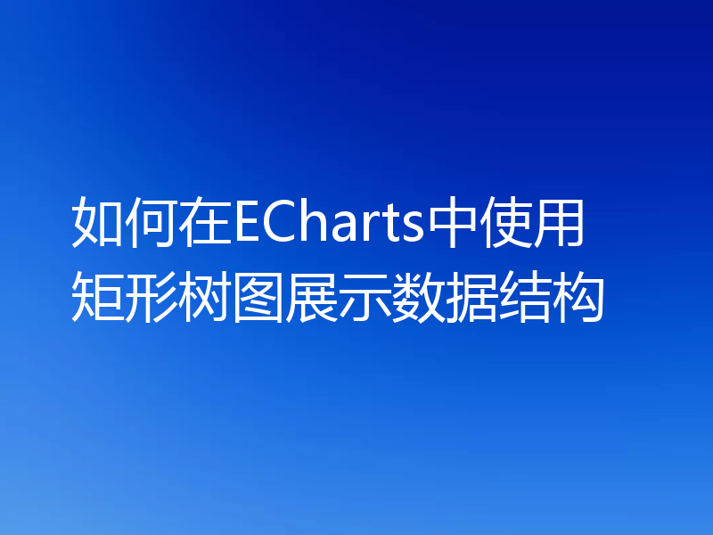 如何在ECharts中使用矩形树图展示数据结构