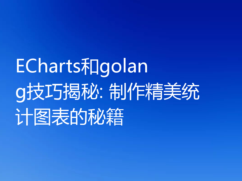 ECharts和golang技巧揭秘: 制作精美统计图表的秘籍