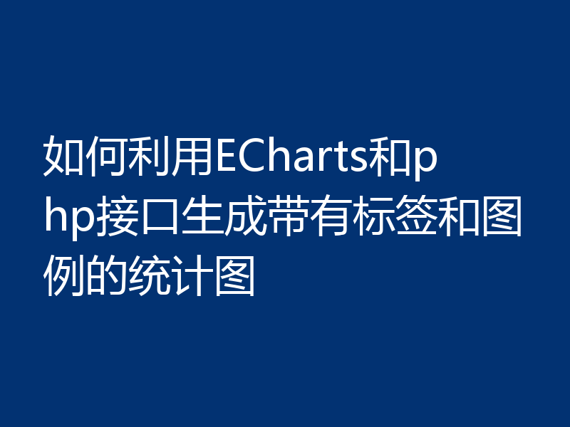 如何利用ECharts和php接口生成带有标签和图例的统计图