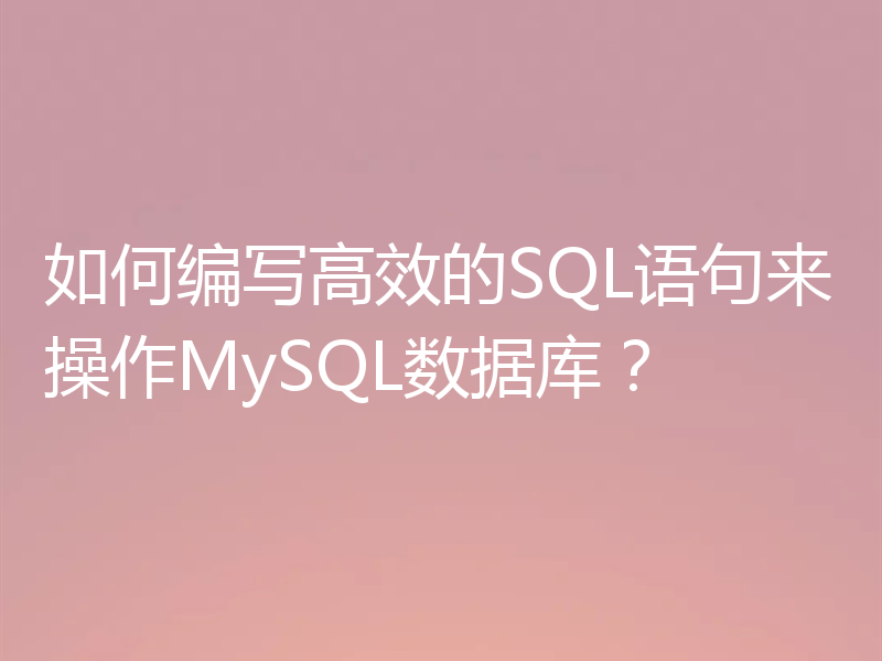 如何编写高效的SQL语句来操作MySQL数据库？