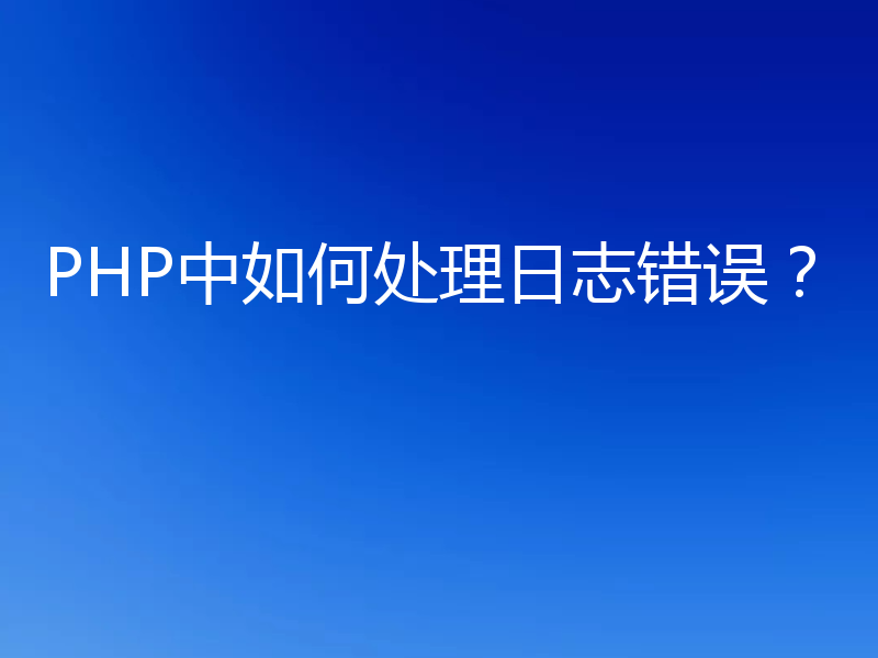 PHP中如何处理日志错误？