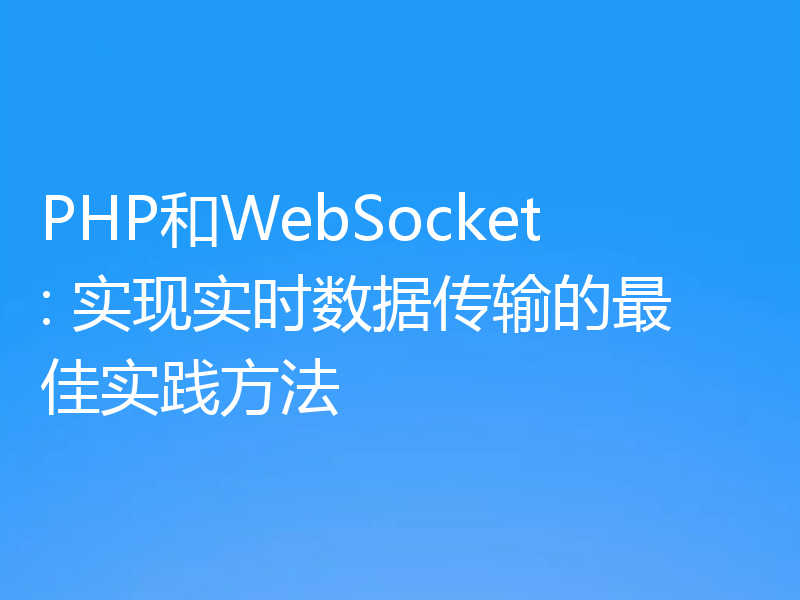 PHP和WebSocket: 实现实时数据传输的最佳实践方法