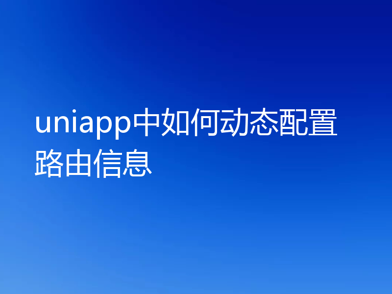 uniapp中如何动态配置路由信息