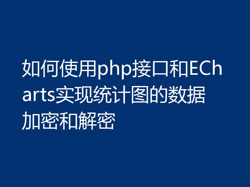 如何使用php接口和ECharts实现统计图的数据加密和解密