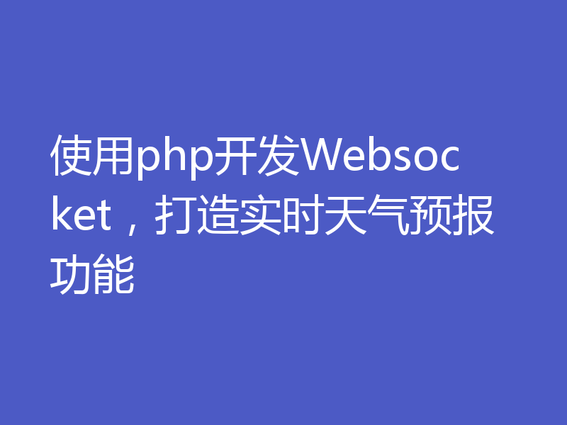 使用php开发Websocket，打造实时天气预报功能