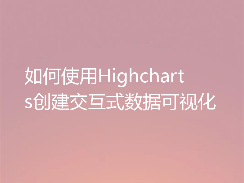 如何使用Highcharts创建交互式数据可视化