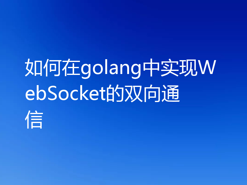 如何在golang中实现WebSocket的双向通信
