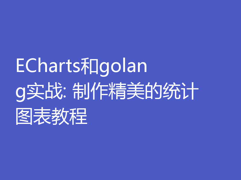 ECharts和golang实战: 制作精美的统计图表教程