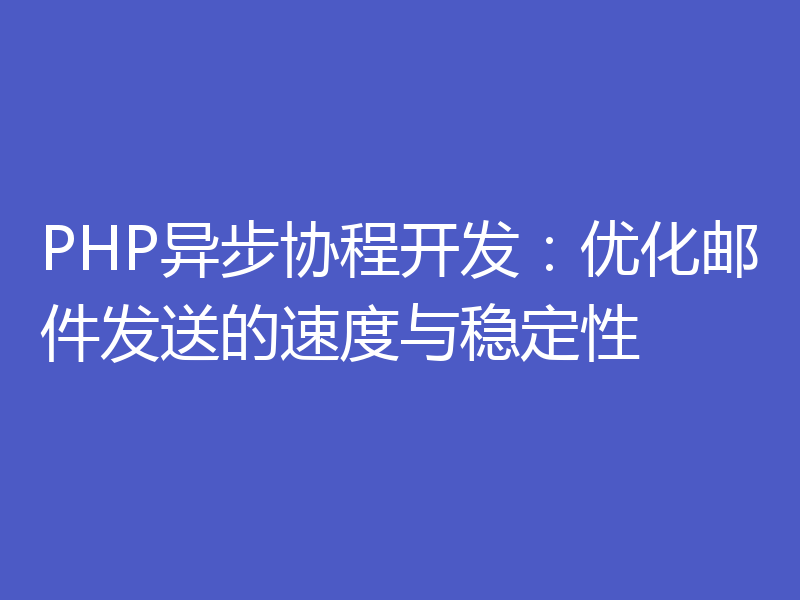 PHP异步协程开发：优化邮件发送的速度与稳定性