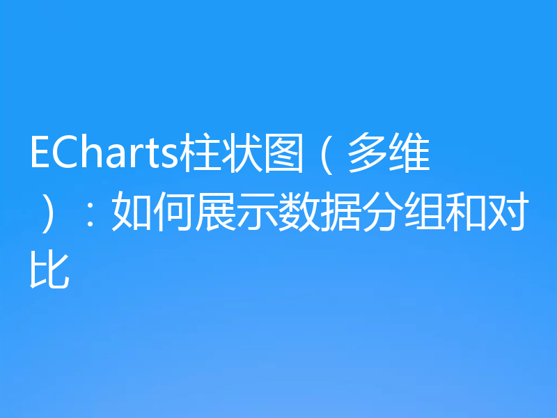 ECharts柱状图（多维）：如何展示数据分组和对比
