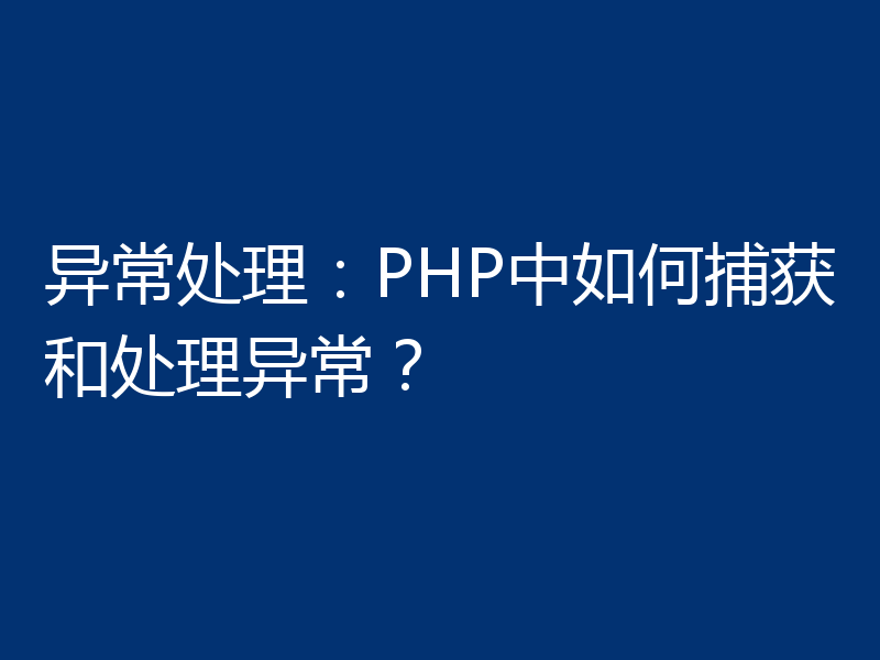 异常处理：PHP中如何捕获和处理异常？