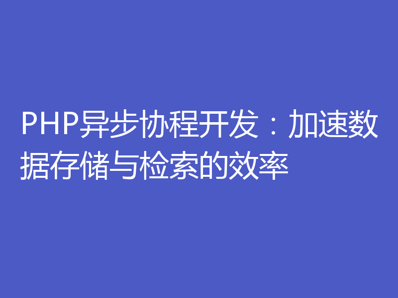 PHP异步协程开发：加速数据存储与检索的效率