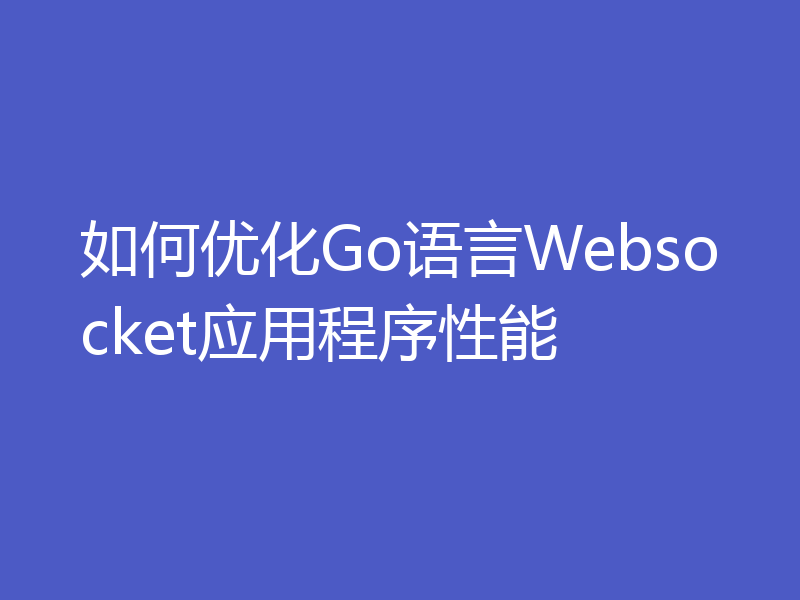 如何优化Go语言Websocket应用程序性能