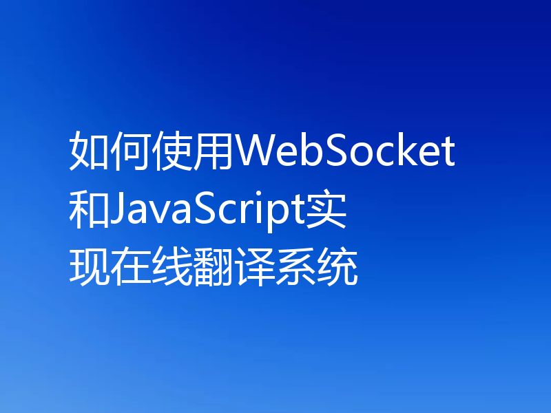 如何使用WebSocket和JavaScript实现在线翻译系统