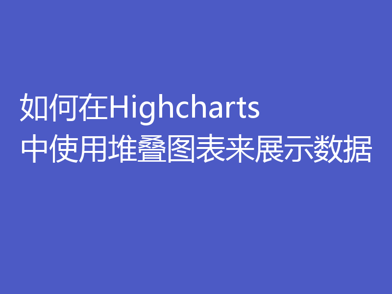 如何在Highcharts中使用堆叠图表来展示数据