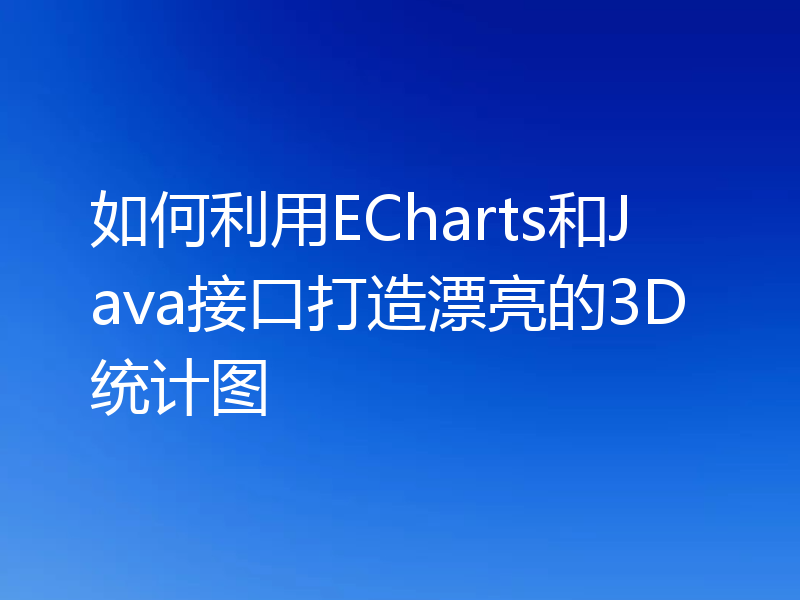 如何利用ECharts和Java接口打造漂亮的3D统计图