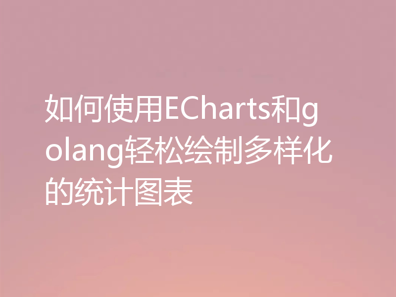 如何使用ECharts和golang轻松绘制多样化的统计图表