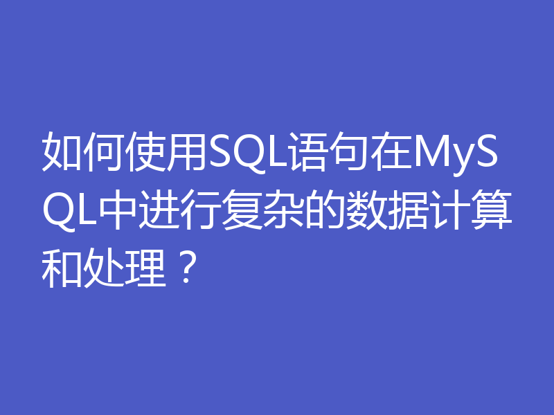如何使用SQL语句在MySQL中进行复杂的数据计算和处理？
