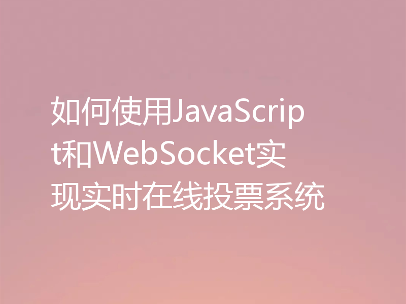如何使用JavaScript和WebSocket实现实时在线投票系统