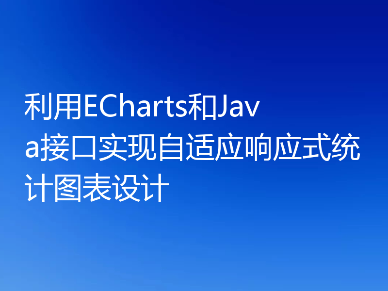 利用ECharts和Java接口实现自适应响应式统计图表设计