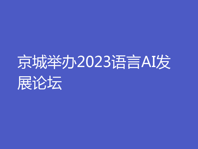 京城举办2023语言AI发展论坛