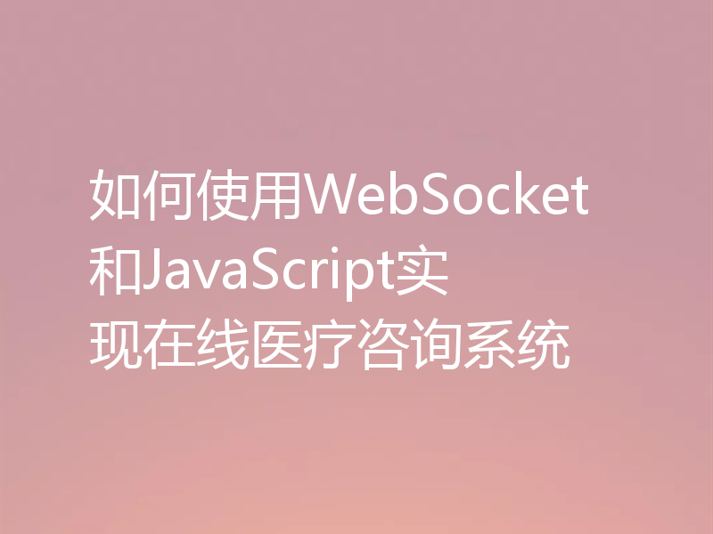 如何使用WebSocket和JavaScript实现在线医疗咨询系统