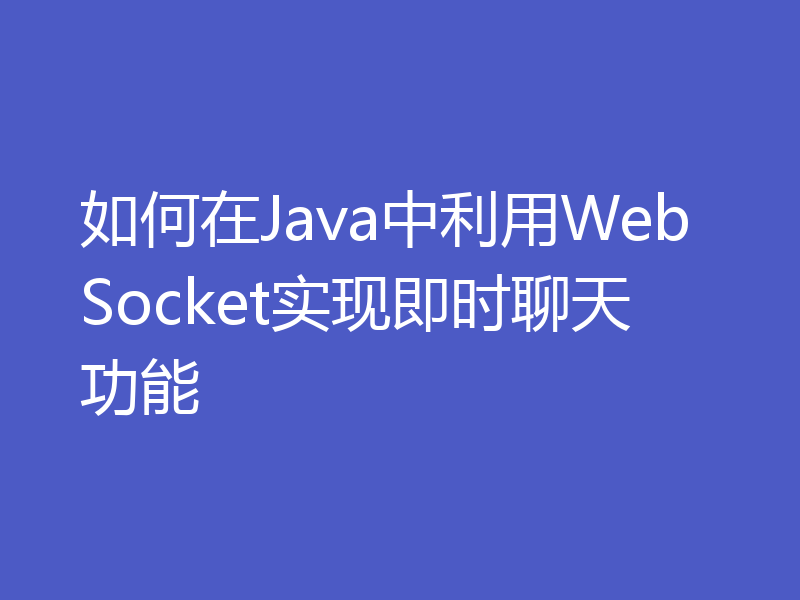 如何在Java中利用WebSocket实现即时聊天功能