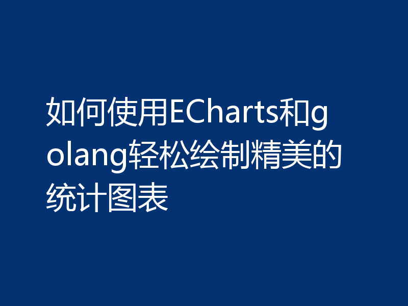 如何使用ECharts和golang轻松绘制精美的统计图表
