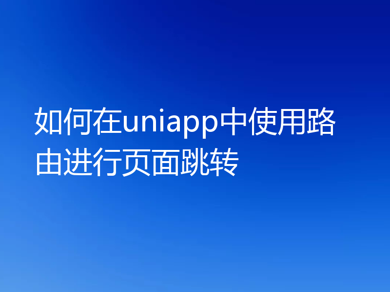 如何在uniapp中使用路由进行页面跳转