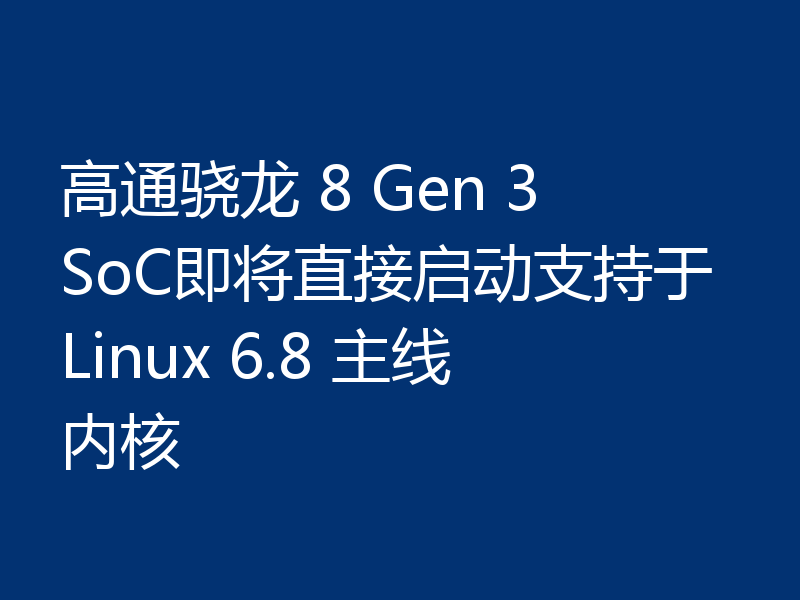 高通骁龙 8 Gen 3 SoC即将直接启动支持于Linux 6.8 主线内核