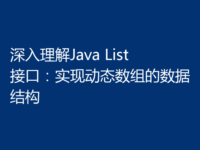 深入理解Java List接口：实现动态数组的数据结构