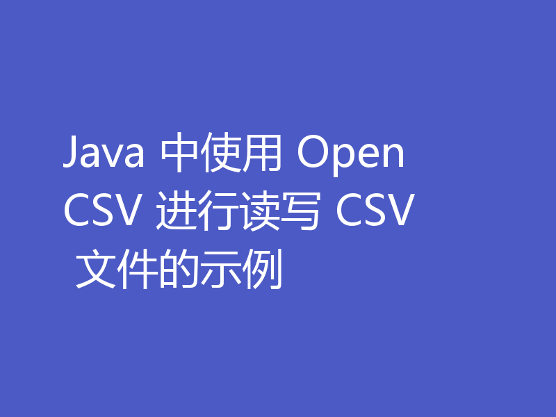 Java 中使用 OpenCSV 进行读写 CSV 文件的示例