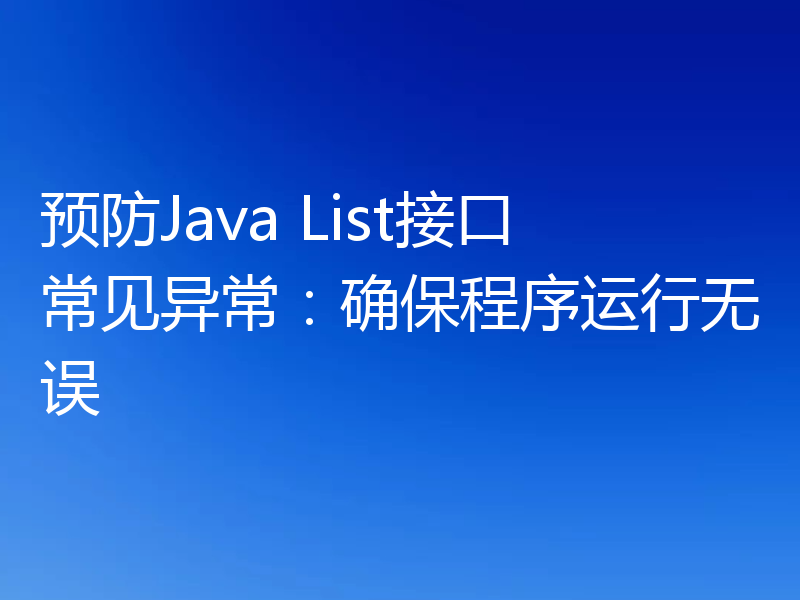 预防Java List接口常见异常：确保程序运行无误