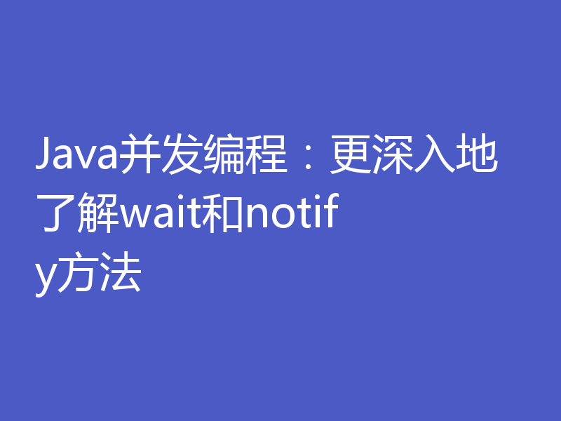 Java并发编程：更深入地了解wait和notify方法
