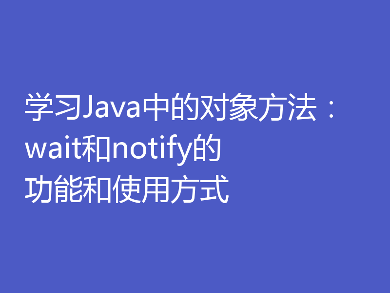 学习Java中的对象方法：wait和notify的功能和使用方式