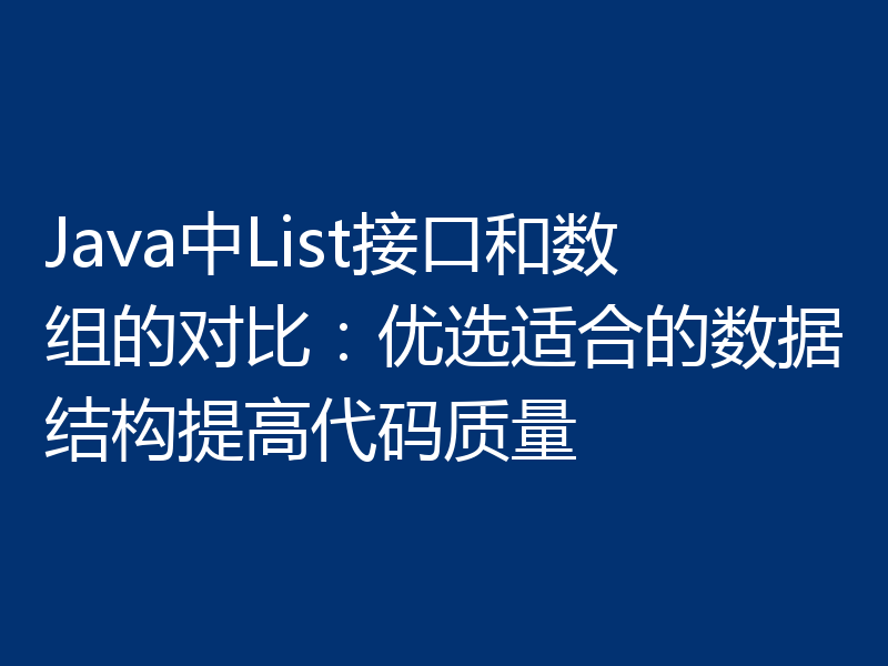 Java中List接口和数组的对比：优选适合的数据结构提高代码质量